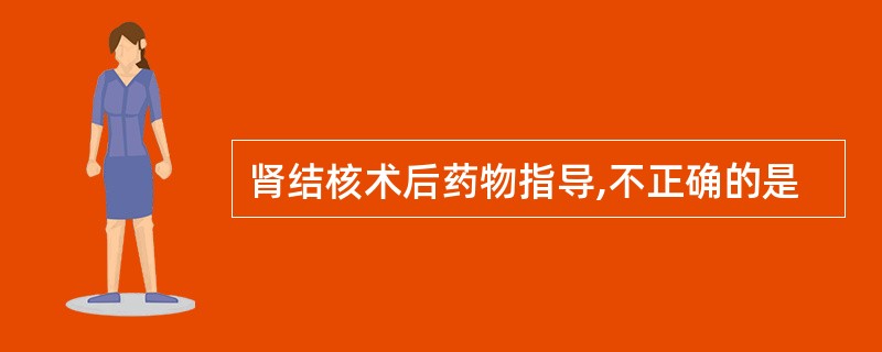 肾结核术后药物指导,不正确的是