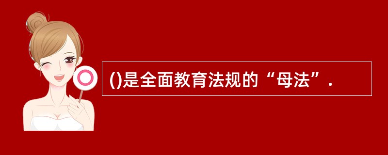 ()是全面教育法规的“母法”.