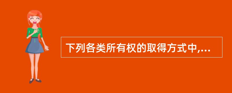 下列各类所有权的取得方式中,属于原始取得的是( )。