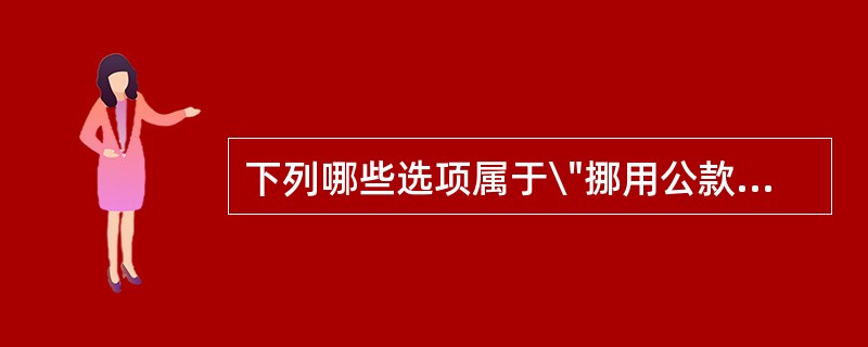 下列哪些选项属于\"挪用公款归个人使用\"?