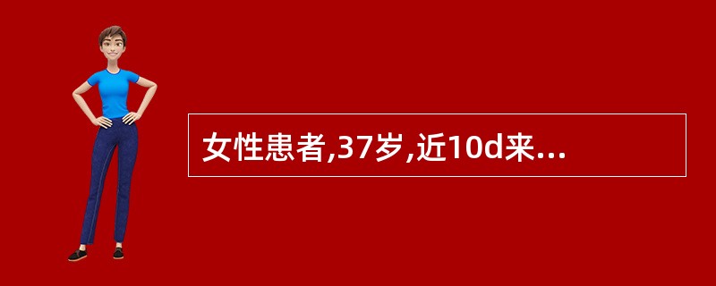 女性患者,37岁,近10d来发热,体温最高在38.5℃,多在午后出现。伴咳嗽,多