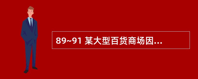 89~91 某大型百货商场因扩大经营规模,需要对外招聘营业员。根据历史数据分析得