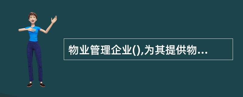 物业管理企业(),为其提供物业服务合同约定以外的服务项目。