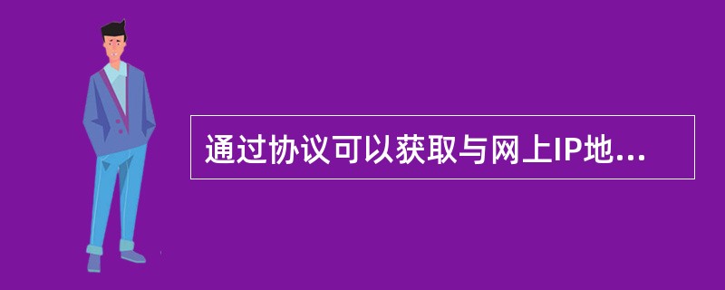 通过协议可以获取与网上IP地址对应的MAC地址。
