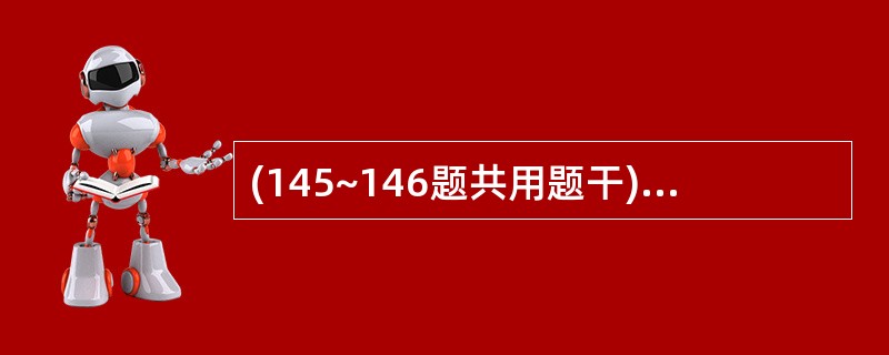 (145~146题共用题干)男性,64岁,反复脓血便半年,每天3~4次,在当地曾