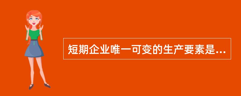 短期企业唯一可变的生产要素是( )(A)生产资料 (B)劳动资料(C)资本收入