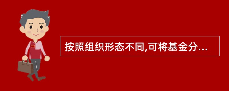 按照组织形态不同,可将基金分为开放式基金和封闭式基金。( )