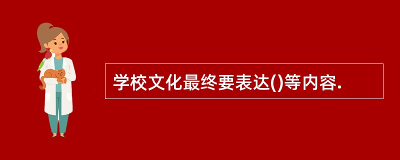 学校文化最终要表达()等内容.