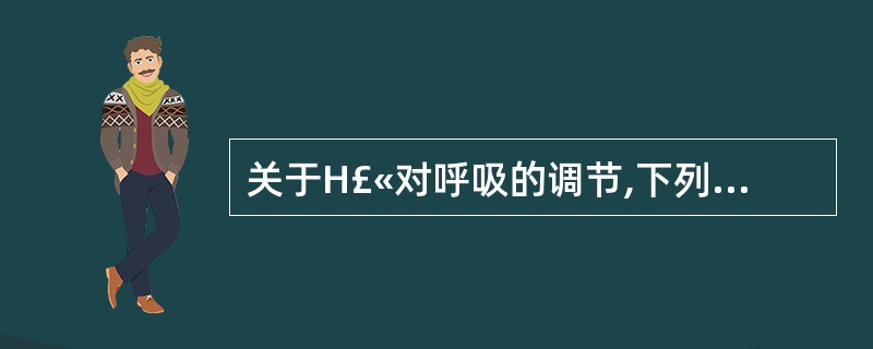 关于H£«对呼吸的调节,下列叙述中哪一项是错误的?