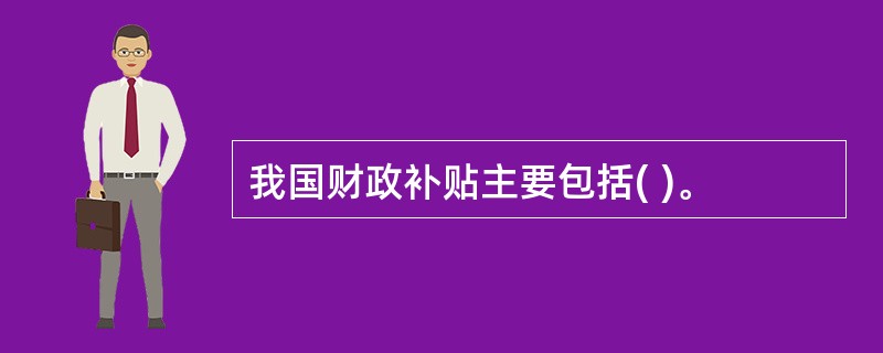 我国财政补贴主要包括( )。