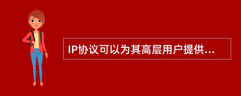 IP协议可以为其高层用户提供3种服务:不可靠的数据投递服务、和尽最大努力投递服务