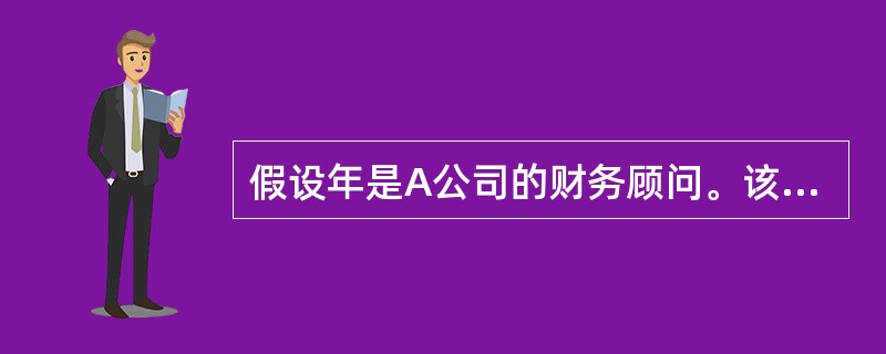 假设年是A公司的财务顾问。该公司是目前国内最大的家电生产企业,系在上海的上市公司