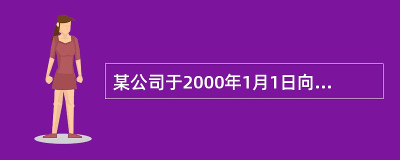 某公司于2000年1月1日向银行借款1000000元用于建造生产用房,借款年利为