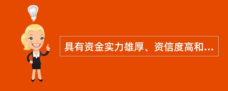 具有资金实力雄厚、资信度高和灵活多样等特点,在当代已成为信用关系中的主体和基本形