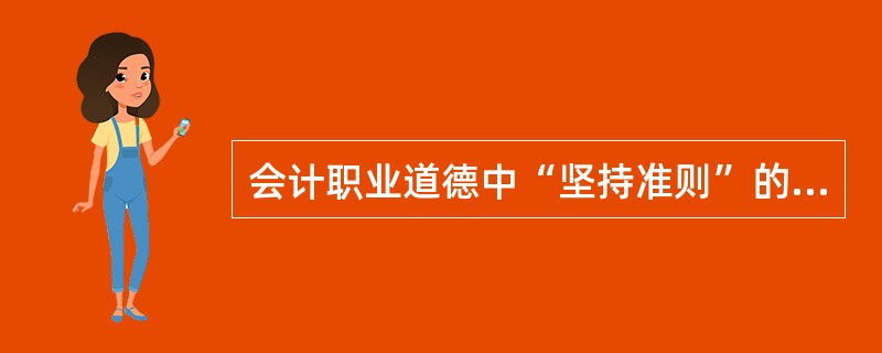 会计职业道德中“坚持准则”的基本要求是( )。