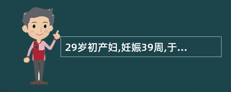 29岁初产妇,妊娠39周,于晨4时临产,10时自然破膜,20时20分查宫口开大2