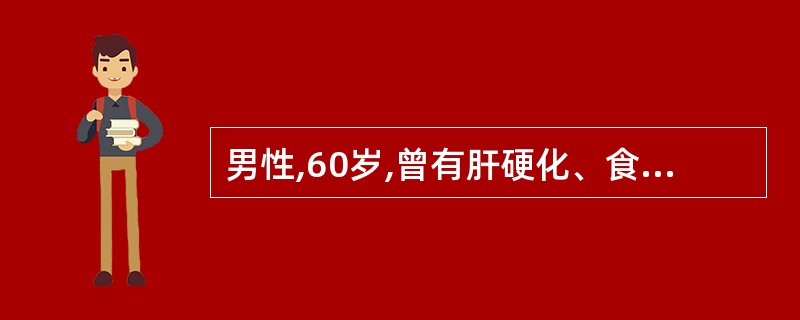 男性,60岁,曾有肝硬化、食管静脉曲张破裂出血病史2年,此次因突然呕血800ml