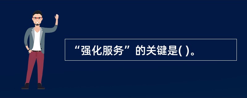 “强化服务”的关键是( )。