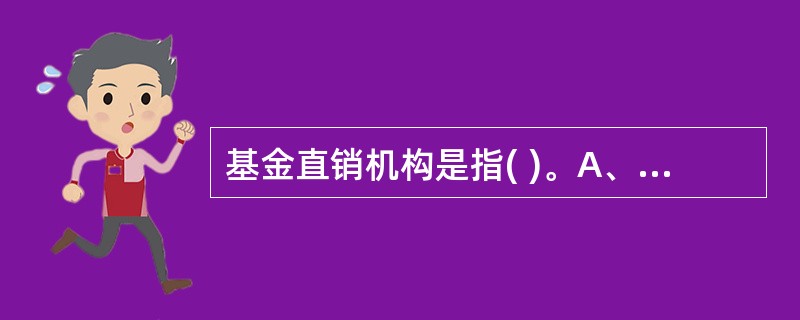 基金直销机构是指( )。A、基金管理公司B、独立基金销售机构C、商业银行D、证券