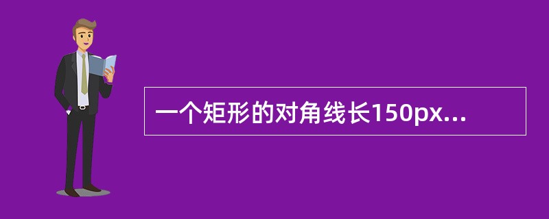 一个矩形的对角线长150px,对角线与一边的夹角是45°,求矩形的长与宽。 -
