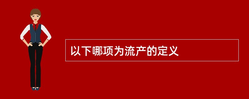 以下哪项为流产的定义