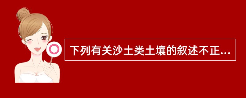 下列有关沙土类土壤的叙述不正确的是( )