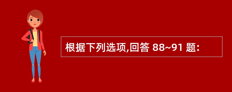 根据下列选项,回答 88~91 题: