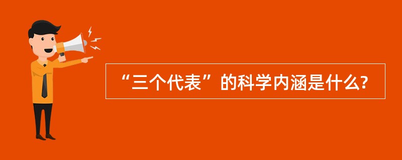 “三个代表”的科学内涵是什么?