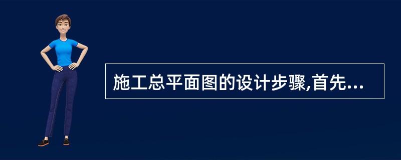 施工总平面图的设计步骤,首先确定的是( )。