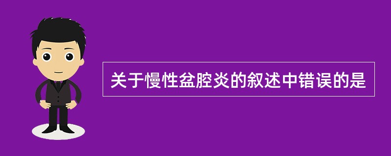 关于慢性盆腔炎的叙述中错误的是