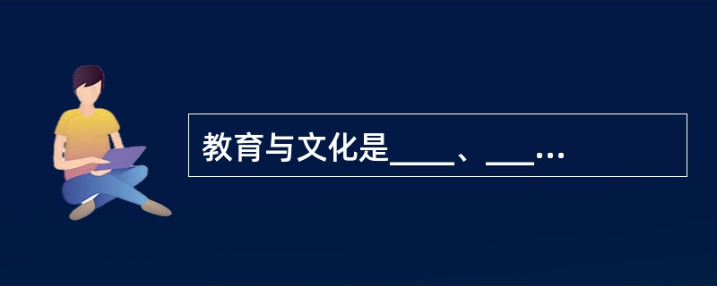教育与文化是____、_______的关系.