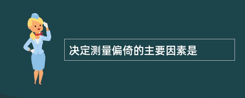 决定测量偏倚的主要因素是