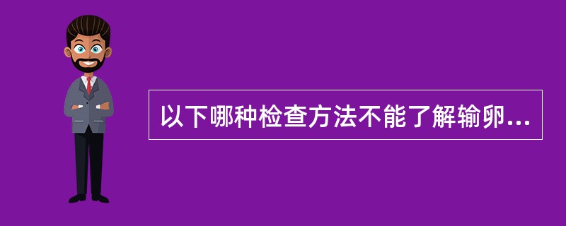 以下哪种检查方法不能了解输卵管是否通畅