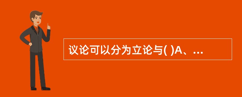 议论可以分为立论与( )A、反驳B、论点C、论据D、论证