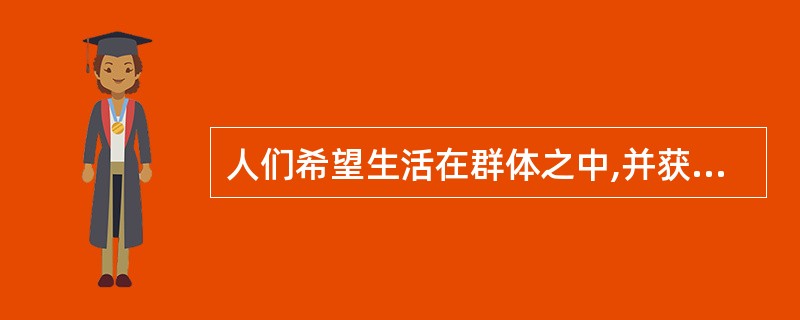 人们希望生活在群体之中,并获得友谊、忠诚、爱情和归属等的需要为( )需要。