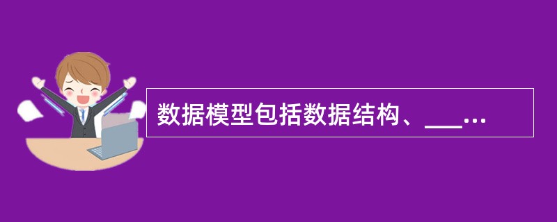 数据模型包括数据结构、_____和数据条件。
