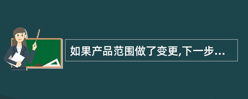 如果产品范围做了变更,下一步应该调整(6)。