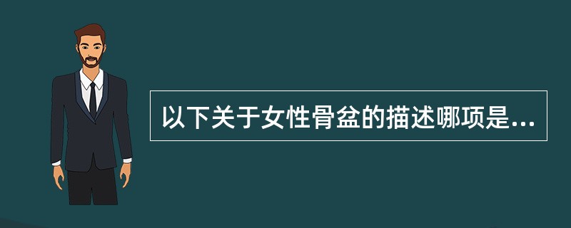 以下关于女性骨盆的描述哪项是正确的