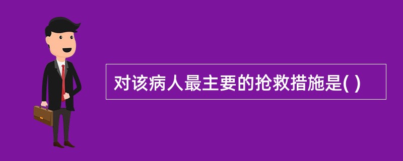 对该病人最主要的抢救措施是( )