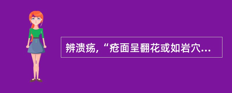 辨溃疡,“疮面呈翻花或如岩穴”属( )。