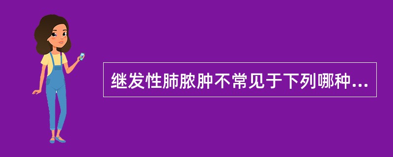 继发性肺脓肿不常见于下列哪种情况