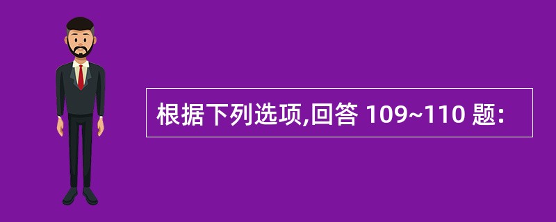 根据下列选项,回答 109~110 题: