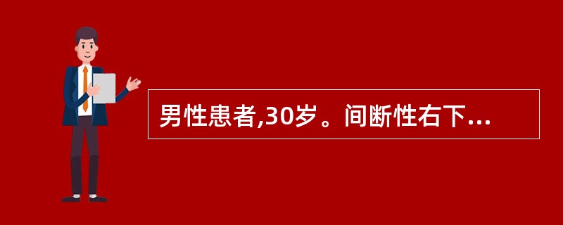 男性患者,30岁。间断性右下腹疼痛,进食后加重,伴腹泻,糊状便,无脓血及黏液。查