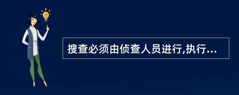 搜查必须由侦查人员进行,执行搜查的侦查人员不得少于二人,并要向被搜查人出示搜查证