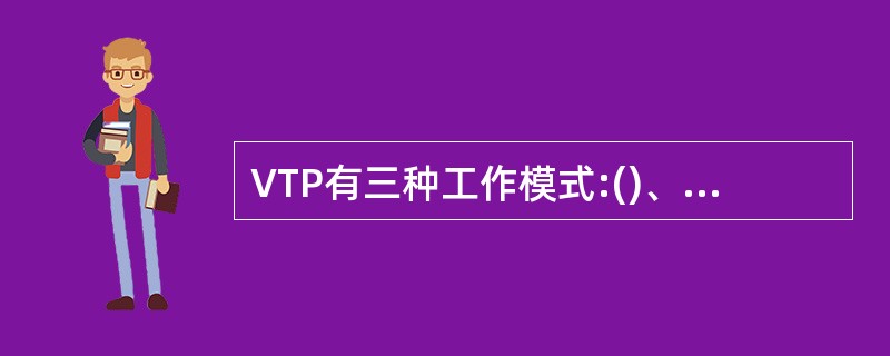 VTP有三种工作模式:()、()和VTP Transparent。