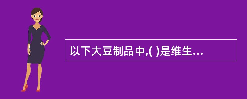 以下大豆制品中,( )是维生素C的良好来源。