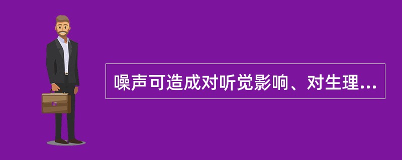 噪声可造成对听觉影响、对生理的影响、对心理的影响和干扰语言通讯和听觉信号。以下非