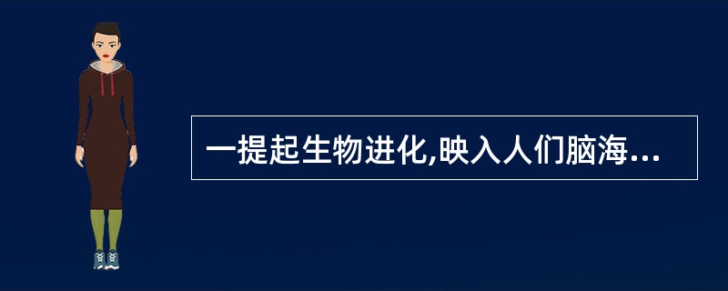 一提起生物进化,映入人们脑海的多半是“物竞天择,适者生存”这八个字。在漫长的进化