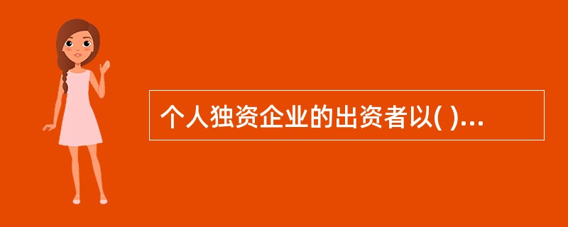 个人独资企业的出资者以( )对企业债务承担责任。