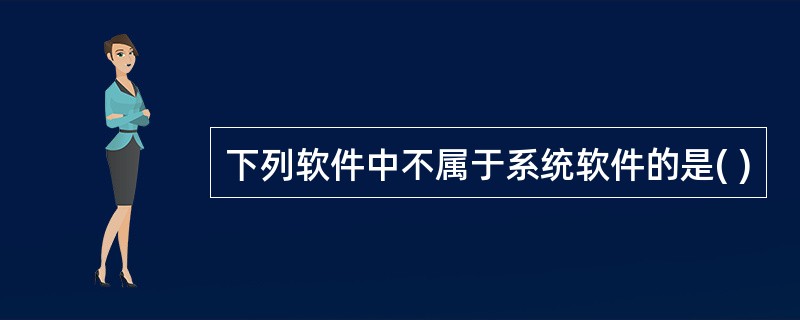 下列软件中不属于系统软件的是( )